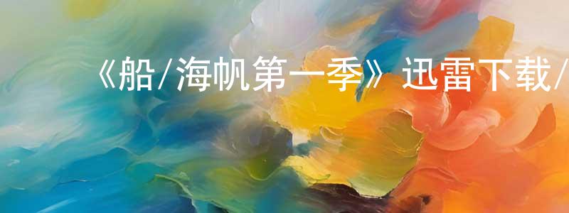 陈觉为的动漫综艺大全,《船/海帆第一季》迅雷下载/在线观看-都市情感-美剧天堂